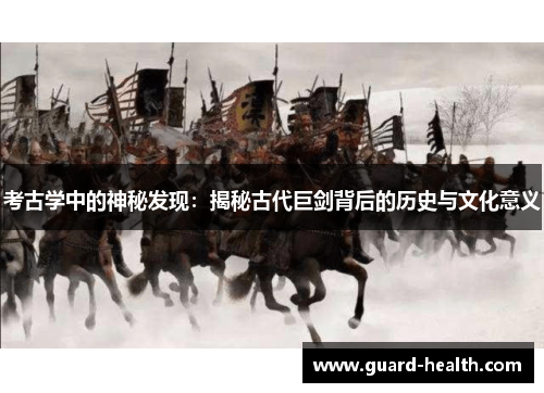 考古学中的神秘发现：揭秘古代巨剑背后的历史与文化意义